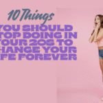 10 Things You Should Stop Doing in Your 20s to Change Your Life Forever